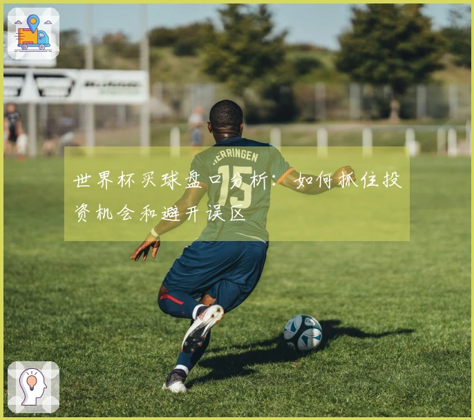 世界杯买球盘口分析：如何抓住投资机会和避开误区