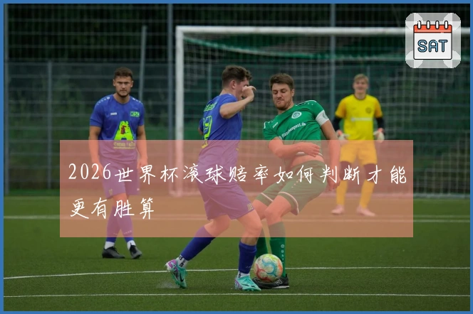 2026世界杯滚球赔率如何判断才能更有胜算