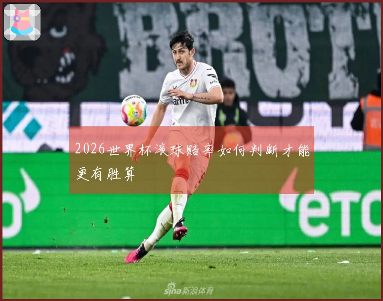 2026世界杯滚球赔率如何判断才能更有胜算